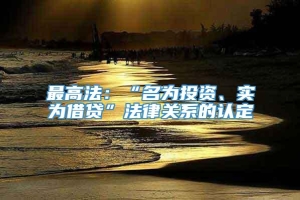 最高法：“名为投资、实为借贷”法律关系的认定