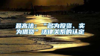 最高法：“名为投资、实为借贷”法律关系的认定