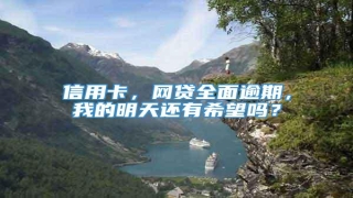 信用卡，网贷全面逾期，我的明天还有希望吗？