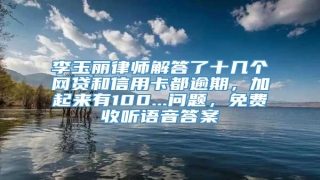 李玉丽律师解答了十几个网贷和信用卡都逾期,加起来有100...问题,免费收听语音答案