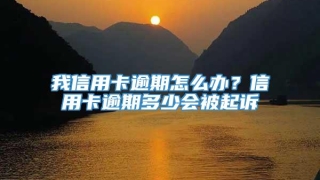 我信用卡逾期怎么办？信用卡逾期多少会被起诉