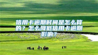 信用卡逾期时间是怎么算的?怎么降低信用卡逾期影响?