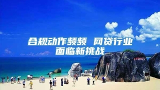 合规动作频频 网贷行业面临新挑战