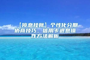 【停息挂账】个性化分期协商技巧，信用卡退息操作方法解析