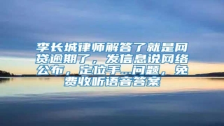 李长城律师解答了就是网贷逾期了,发信息说网络公布,定位手...问题,免费收听语音答案