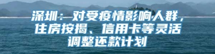 深圳：对受疫情影响人群，住房按揭、信用卡等灵活调整还款计划