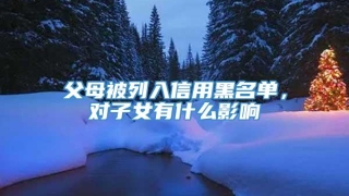 父母被列入信用黑名单,对子女有什么影响