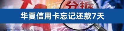 华夏信用卡忘记还款7天（信用卡逾期了7天严重吗）