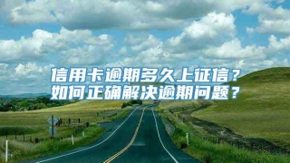 信用卡逾期多久上征信?如何正确解决逾期问题?