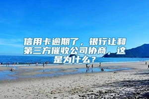 信用卡逾期了，银行让和第三方催收公司协商，这是为什么？