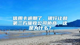 信用卡逾期了,银行让和第三方催收公司协商,这是为什么?