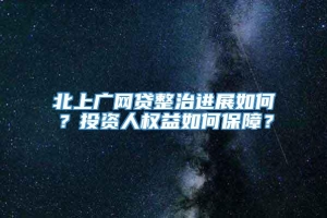 北上广网贷整治进展如何？投资人权益如何保障？