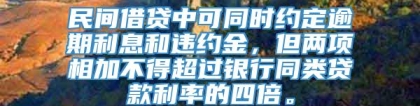 民间借贷中可同时约定逾期利息和违约金，但两项相加不得超过银行同类贷款利率的四倍。