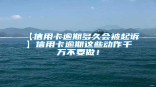 【信用卡逾期多久会被起诉】信用卡逾期这些动作千万不要做!