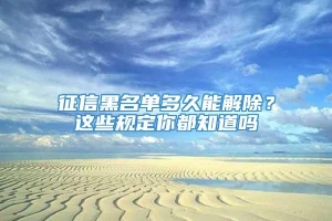 征信黑名单多久能解除？这些规定你都知道吗