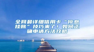 全网最详细信用卡“停息挂账”技巧来了!如何正确申请方法攻略