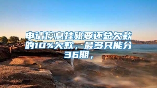 申请停息挂账要还总欠款的10%欠款,最多只能分36期,