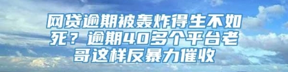 网贷逾期被轰炸得生不如死？逾期40多个平台老哥这样反暴力催收