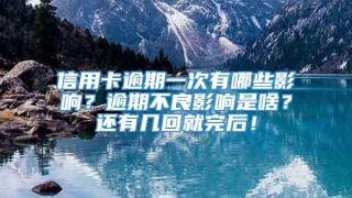 信用卡逾期一次有哪些影响?逾期不良影响是啥?还有几回就完后!