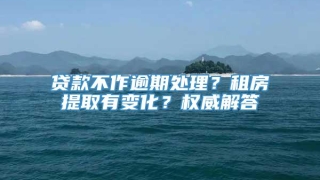 贷款不作逾期处理？租房提取有变化？权威解答→