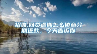招联,网贷逾期怎么协商分期还款,今天告诉你