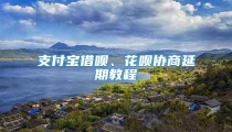 支付宝借呗、花呗协商延期教程