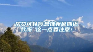 房贷可以停息挂账延期还款吗 这一点要注意!