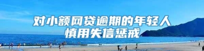 对小额网贷逾期的年轻人慎用失信惩戒