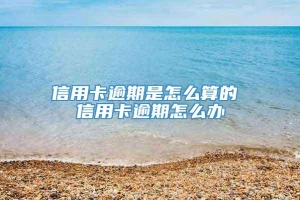 信用卡逾期是怎么算的 信用卡逾期怎么办