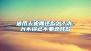 信用卡逾期还款怎么办,万不得已不要这样做