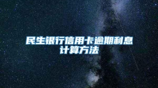 民生银行信用卡逾期利息计算方法