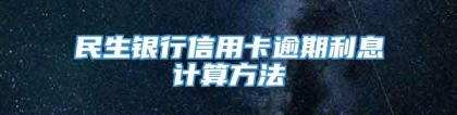 民生银行信用卡逾期利息计算方法