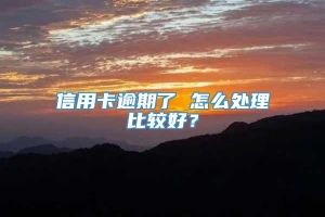 信用卡逾期了 怎么处理比较好？