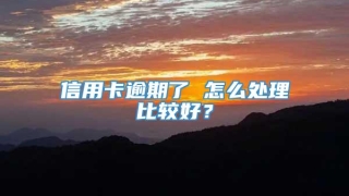 信用卡逾期了 怎么处理比较好？
