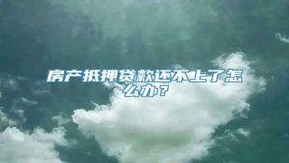 房产抵押贷款还不上了怎么办?