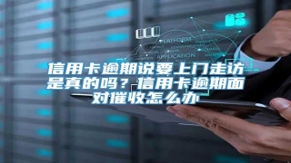 信用卡逾期说要上门走访是真的吗?信用卡逾期面对催收怎么办
