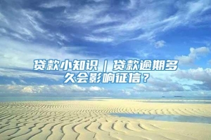 贷款小知识｜贷款逾期多久会影响征信？