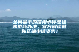 全网最干的信用卡停息挂账协商办法，官方解读教你正确申请姿势！