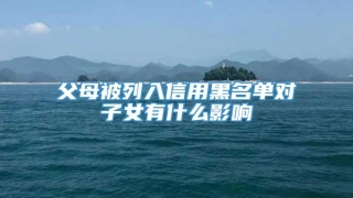 父母被列入信用黑名单对子女有什么影响
