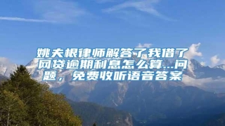 姚夫根律师解答了我借了网贷逾期利息怎么算...问题,免费收听语音答案