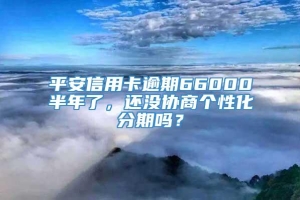 平安信用卡逾期66000半年了，还没协商个性化分期吗？