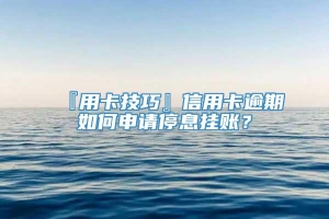 『用卡技巧』信用卡逾期如何申请停息挂账？