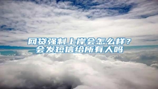网贷强制上岸会怎么样?会发短信给所有人吗