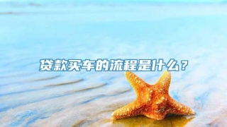 贷款买车的流程是什么？