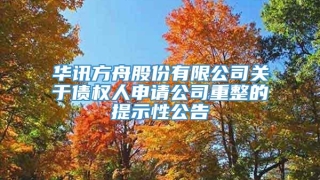 华讯方舟股份有限公司关于债权人申请公司重整的提示性公告