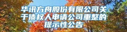 华讯方舟股份有限公司关于债权人申请公司重整的提示性公告