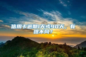 信用卡逾期1天或90天，有啥不同？