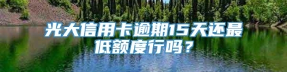 光大信用卡逾期15天还最低额度行吗？