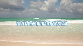 信用卡逾期能办房贷吗