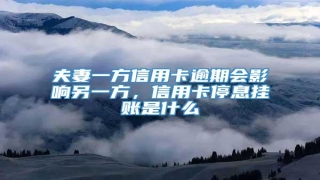 夫妻一方信用卡逾期会影响另一方,信用卡停息挂账是什么